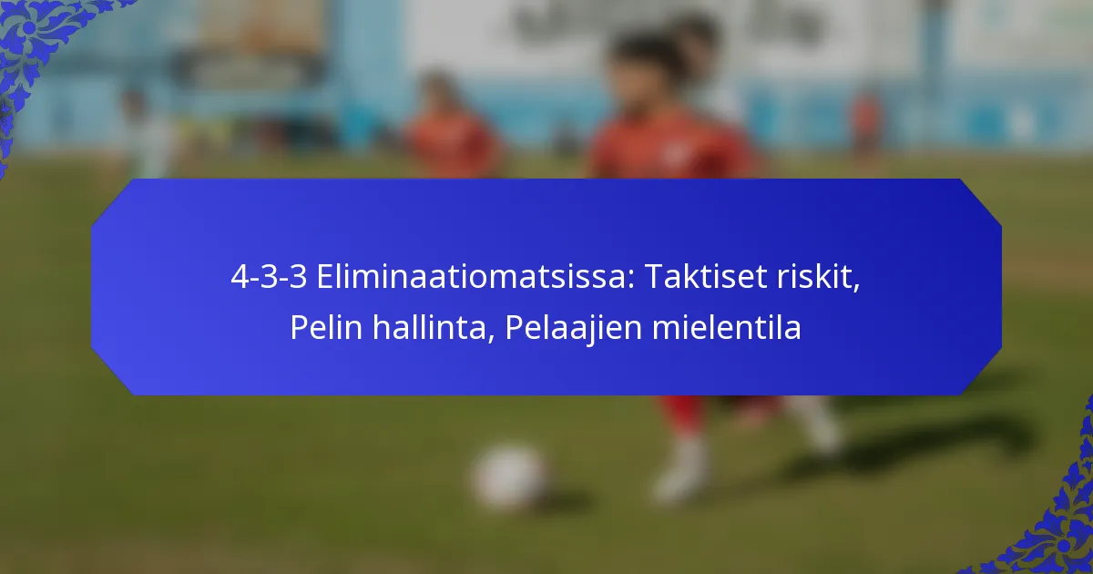 4-3-3 Eliminaatiomatsissa: Taktiset riskit, Pelin hallinta, Pelaajien mielentila