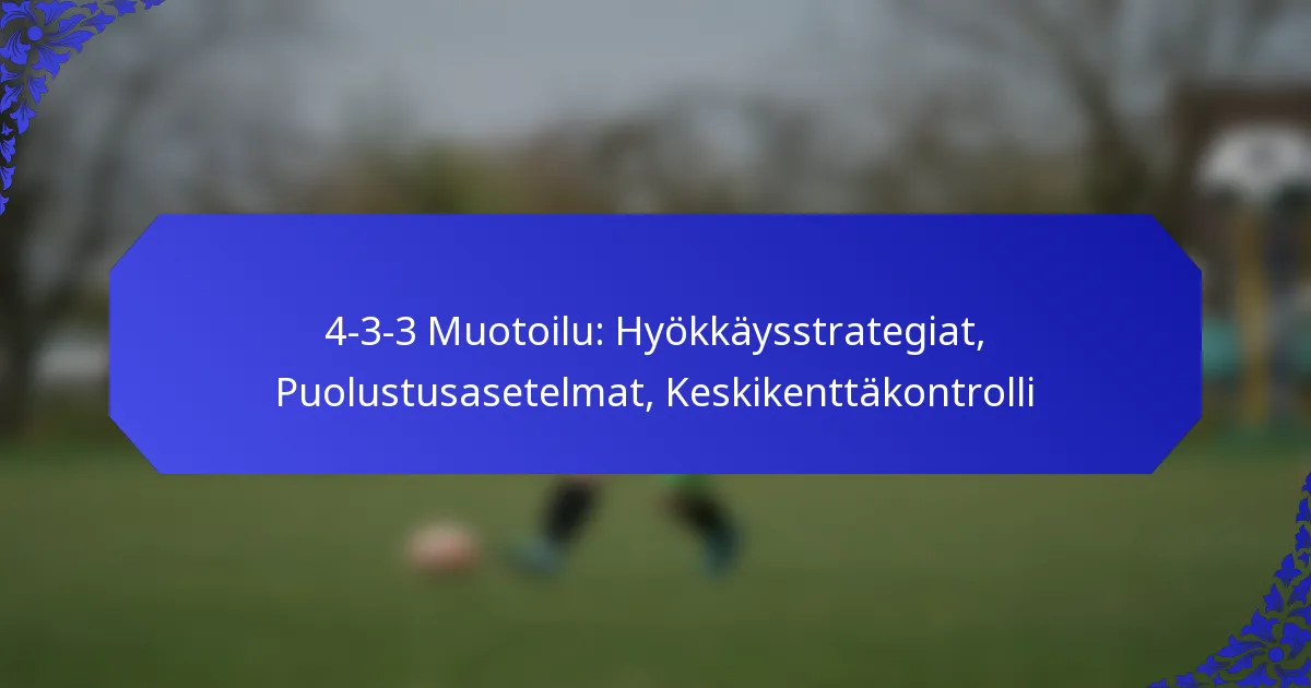 4-3-3 Muotoilu: Hyökkäysstrategiat, Puolustusasetelmat, Keskikenttäkontrolli
