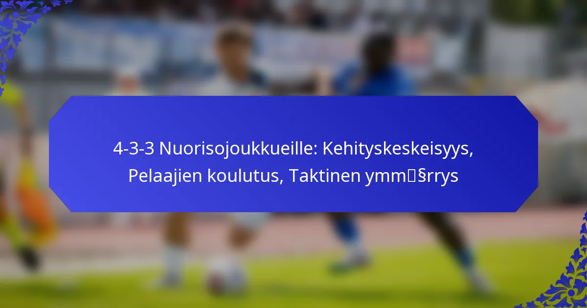 4-3-3 Nuorisojoukkueille: Kehityskeskeisyys, Pelaajien koulutus, Taktinen ymmärrys