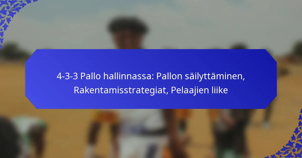 4-3-3 Pallo hallinnassa: Pallon säilyttäminen, Rakentamisstrategiat, Pelaajien liike