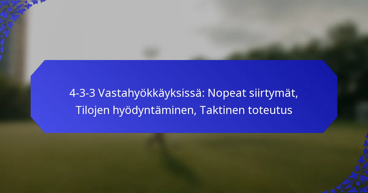 4-3-3 Vastahyökkäyksissä: Nopeat siirtymät, Tilojen hyödyntäminen, Taktinen toteutus