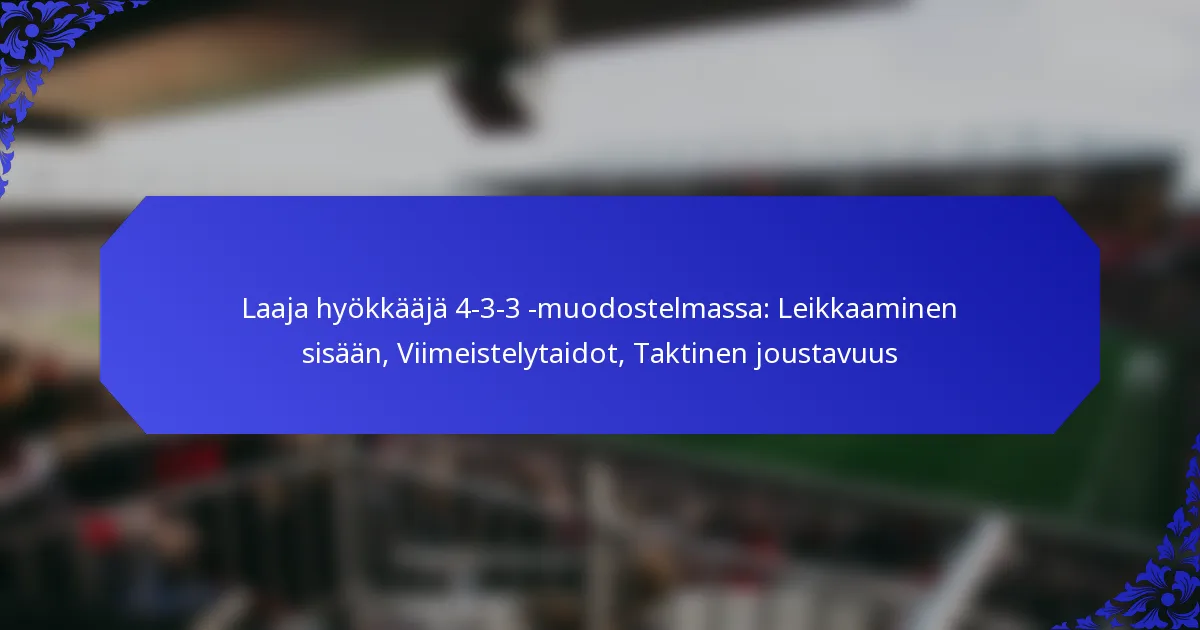 Laaja hyökkääjä 4-3-3 -muodostelmassa: Leikkaaminen sisään, Viimeistelytaidot, Taktinen joustavuus