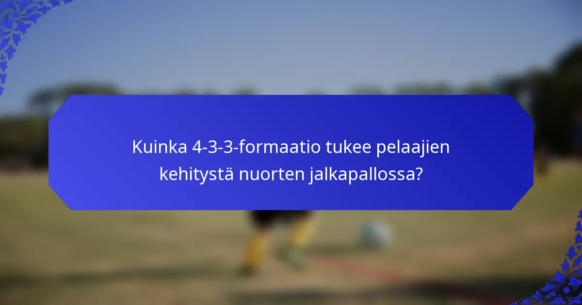 Kuinka 4-3-3-formaatio tukee pelaajien kehitystä nuorten jalkapallossa?
