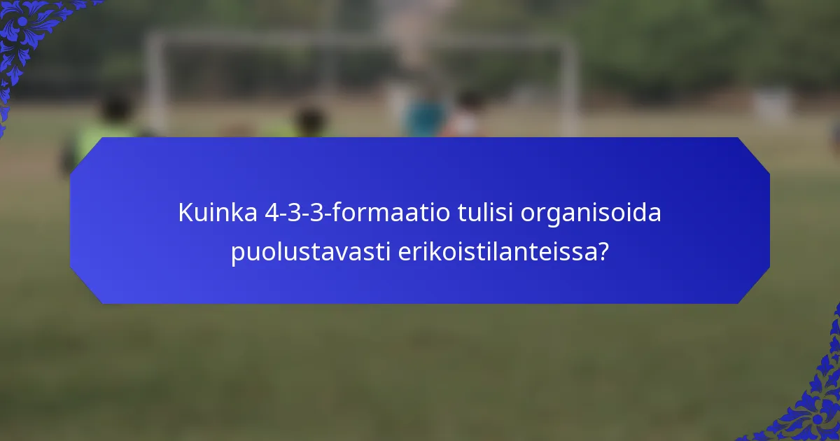 Kuinka 4-3-3-formaatio tulisi organisoida puolustavasti erikoistilanteissa?