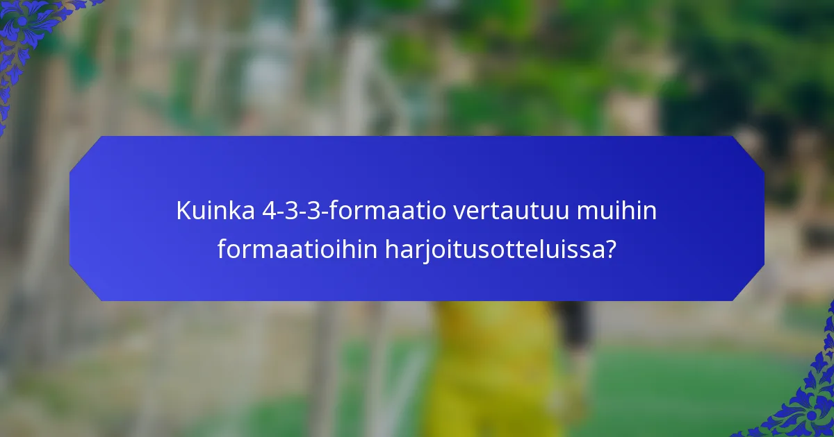 Kuinka 4-3-3-formaatio vertautuu muihin formaatioihin harjoitusotteluissa?