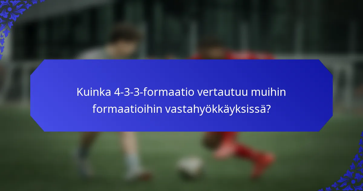 Kuinka 4-3-3-formaatio vertautuu muihin formaatioihin vastahyökkäyksissä?