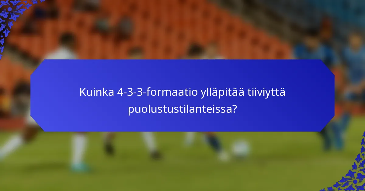 Kuinka 4-3-3-formaatio ylläpitää tiiviyttä puolustustilanteissa?