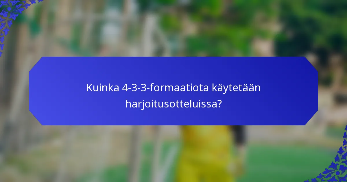 Kuinka 4-3-3-formaatiota käytetään harjoitusotteluissa?