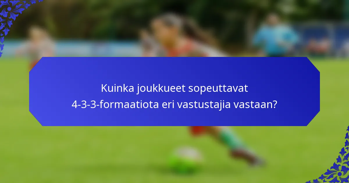 Kuinka joukkueet sopeuttavat 4-3-3-formaatiota eri vastustajia vastaan?