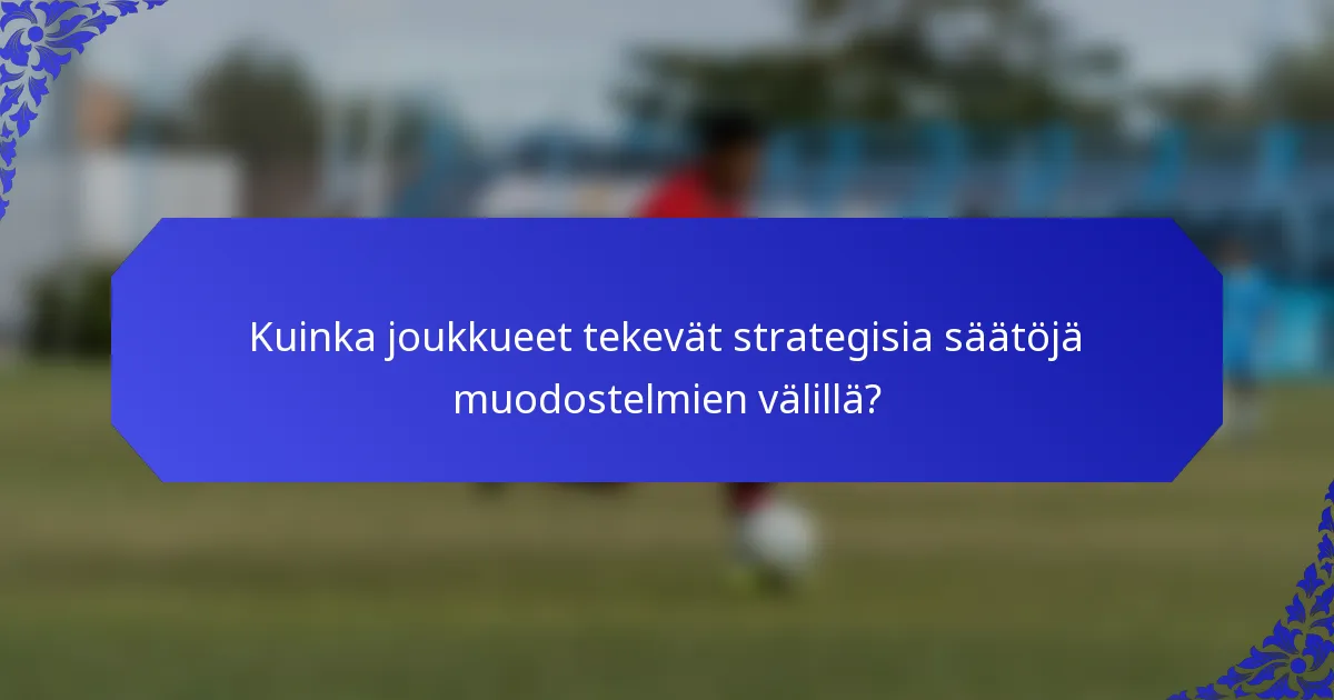 Kuinka joukkueet tekevät strategisia säätöjä muodostelmien välillä?