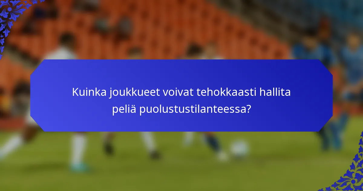 Kuinka joukkueet voivat tehokkaasti hallita peliä puolustustilanteessa?