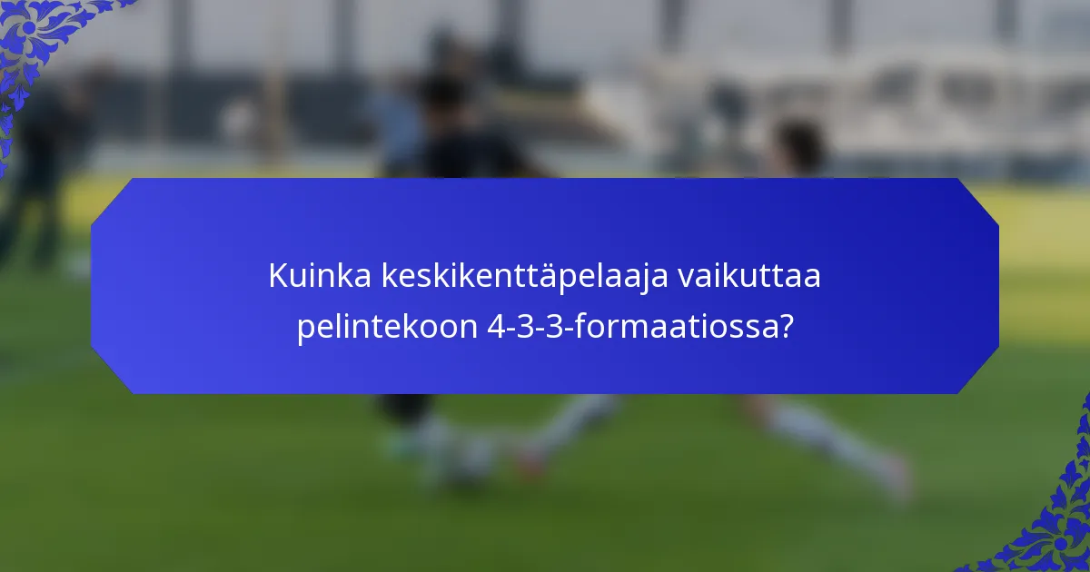 Kuinka keskikenttäpelaaja vaikuttaa pelintekoon 4-3-3-formaatiossa?