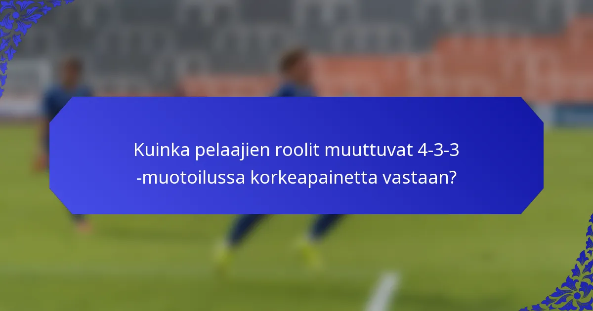 Kuinka pelaajien roolit muuttuvat 4-3-3 -muotoilussa korkeapainetta vastaan?
