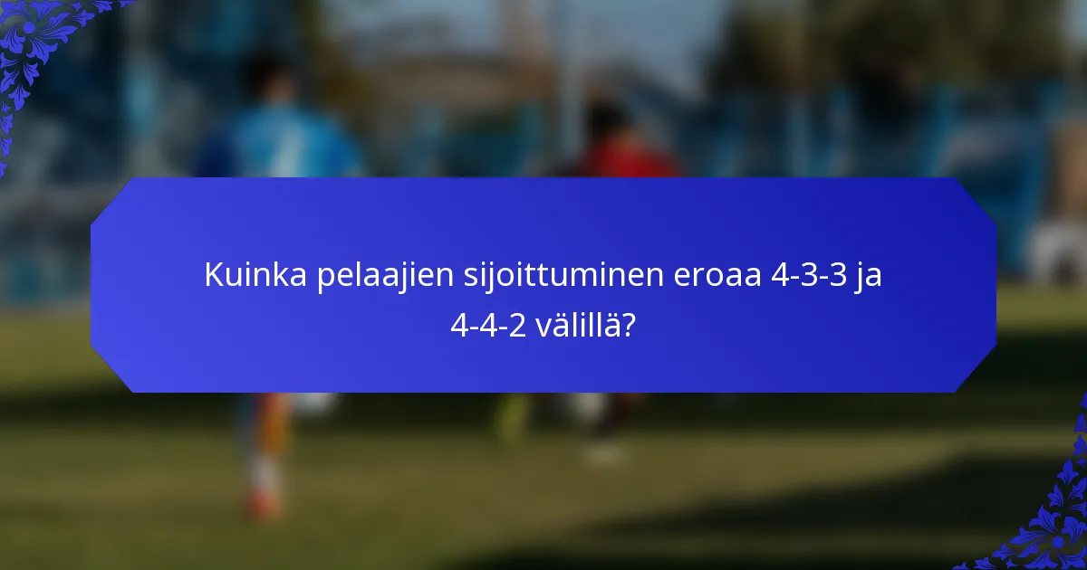 Kuinka pelaajien sijoittuminen eroaa 4-3-3 ja 4-4-2 välillä?