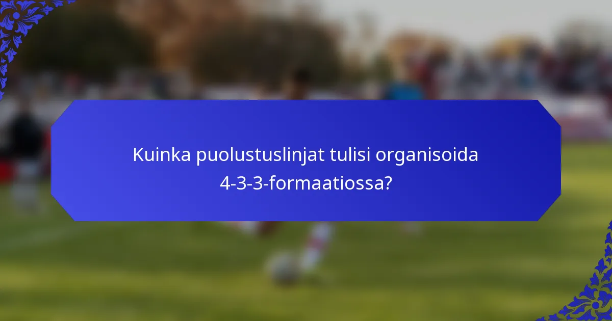 Kuinka puolustuslinjat tulisi organisoida 4-3-3-formaatiossa?