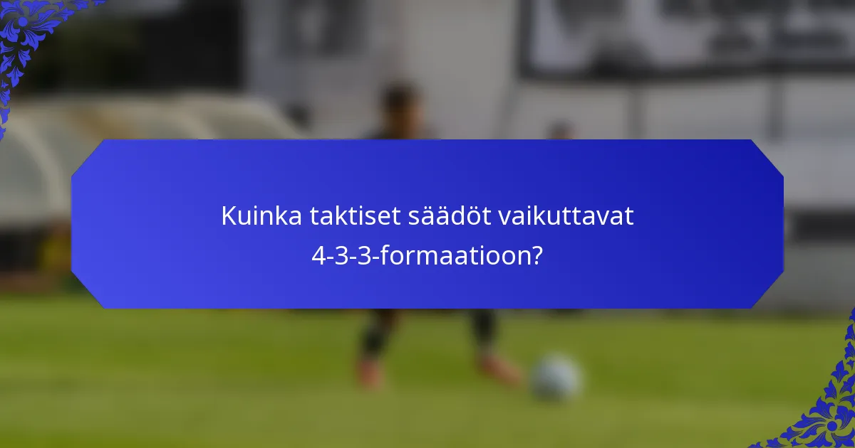 Kuinka taktiset säädöt vaikuttavat 4-3-3-formaatioon?