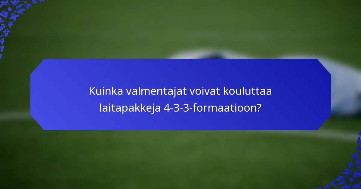 Kuinka valmentajat voivat kouluttaa laitapakkeja 4-3-3-formaatioon?