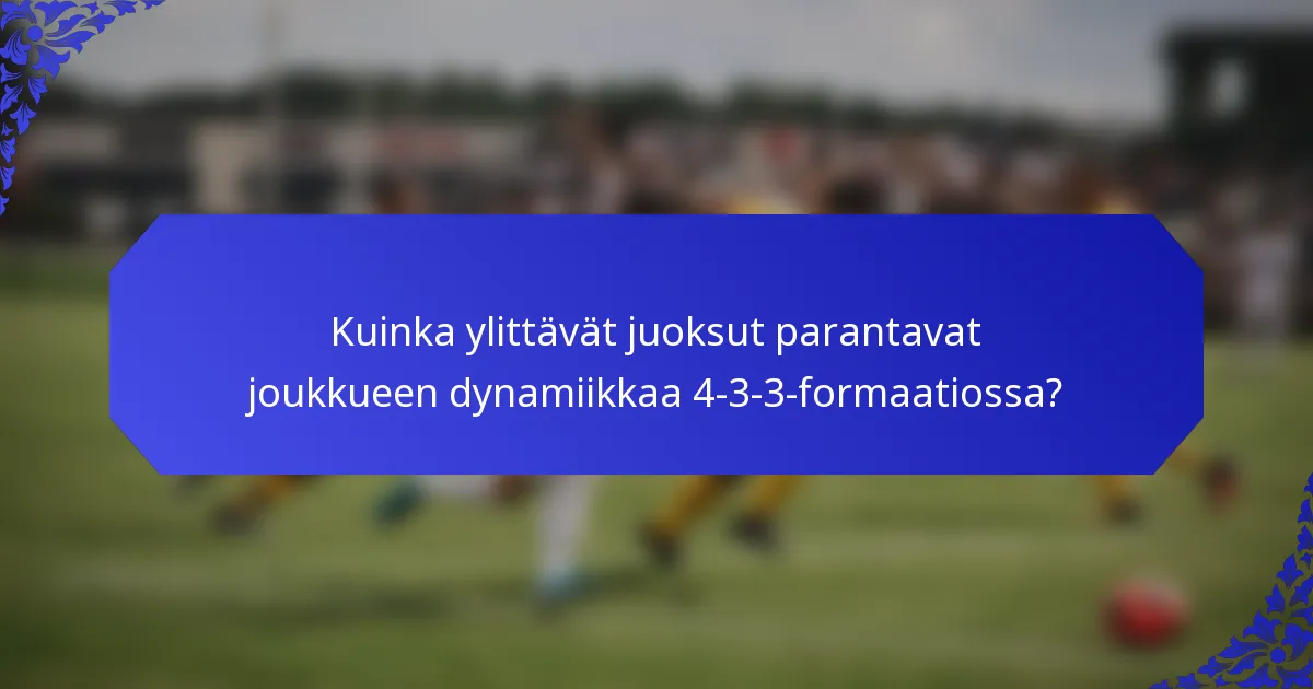 Kuinka ylittävät juoksut parantavat joukkueen dynamiikkaa 4-3-3-formaatiossa?