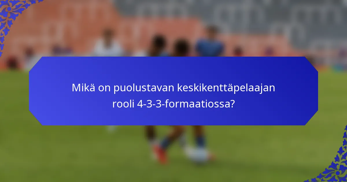 Mikä on puolustavan keskikenttäpelaajan rooli 4-3-3-formaatiossa?