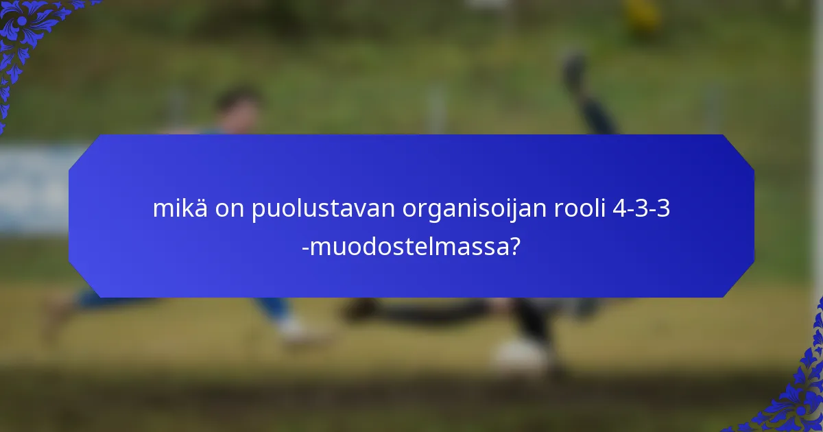 mikä on puolustavan organisoijan rooli 4-3-3 -muodostelmassa?