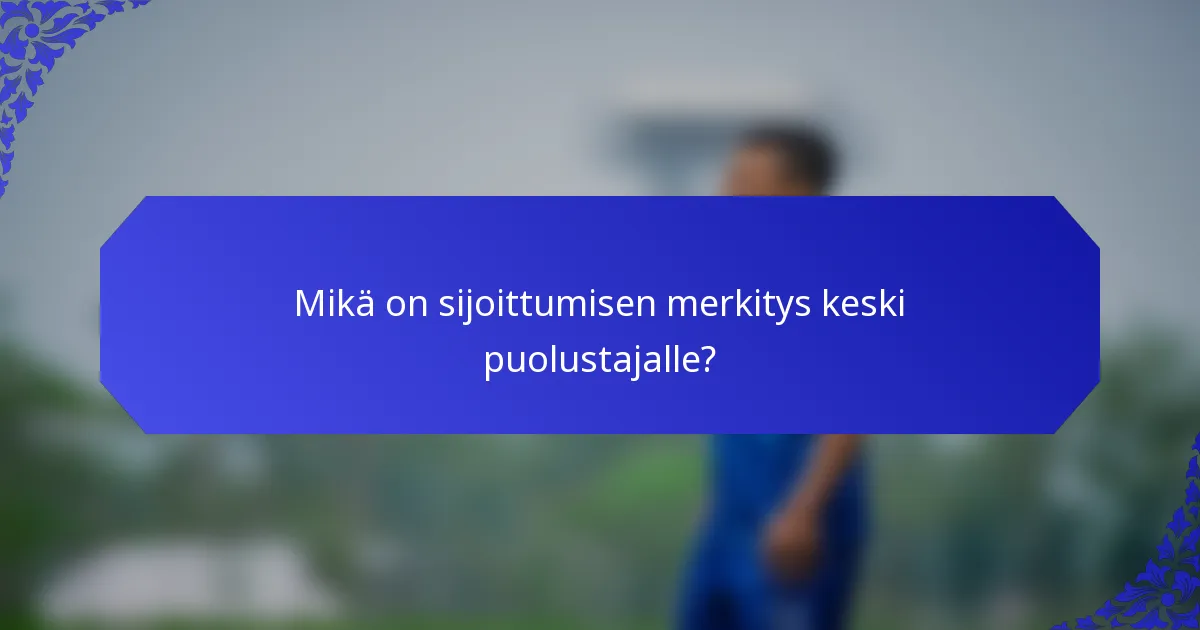 Mikä on sijoittumisen merkitys keski puolustajalle?