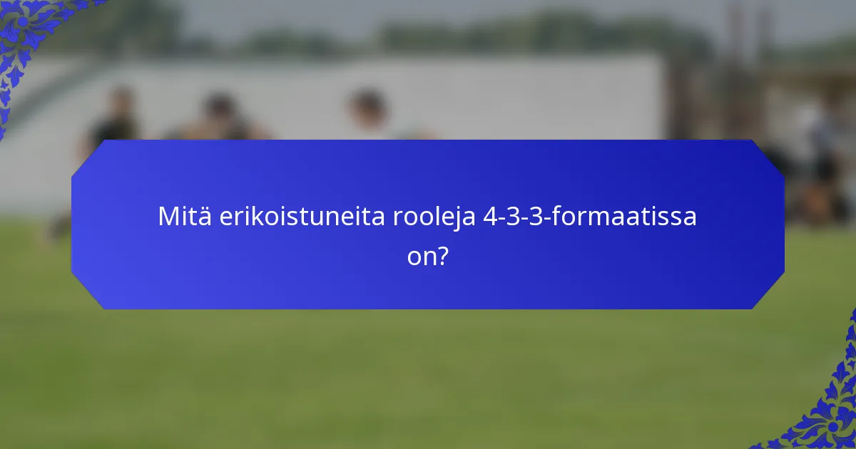 Mitä erikoistuneita rooleja 4-3-3-formaatissa on?