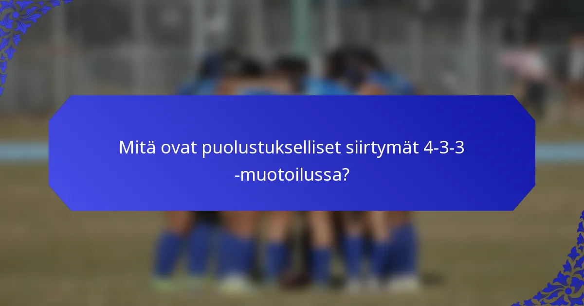 Mitä ovat puolustukselliset siirtymät 4-3-3 -muotoilussa?