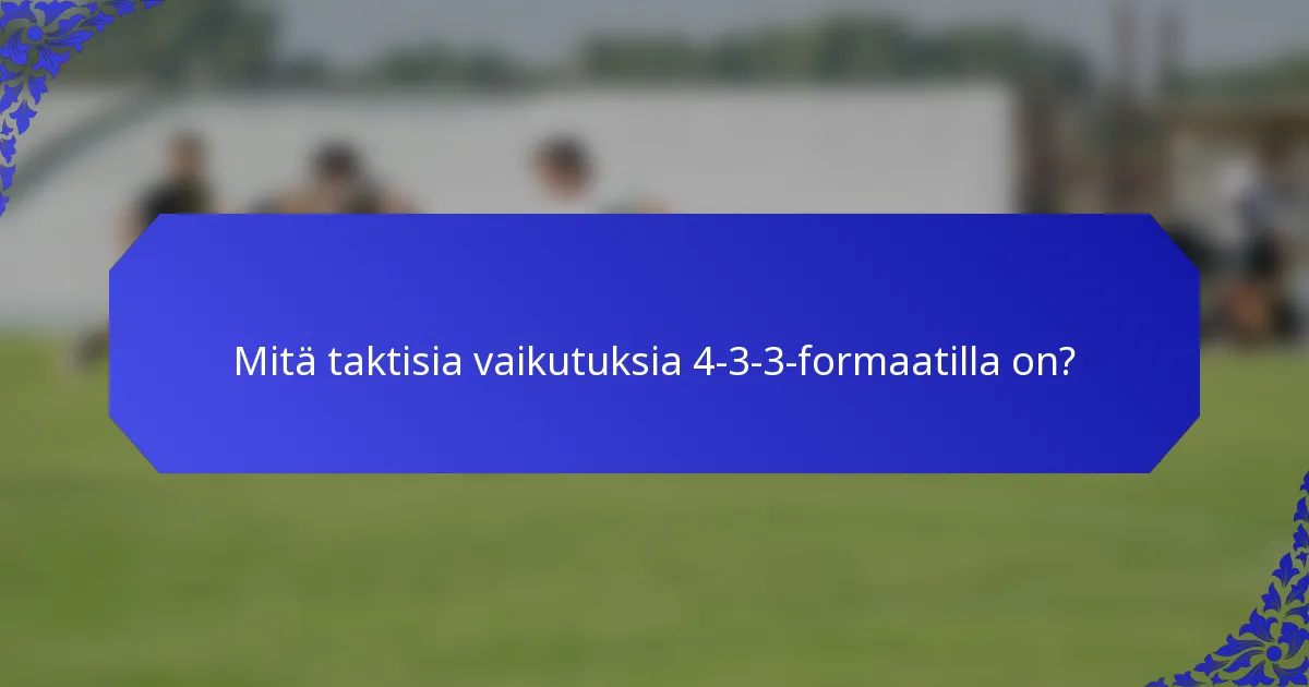 Mitä taktisia vaikutuksia 4-3-3-formaatilla on?