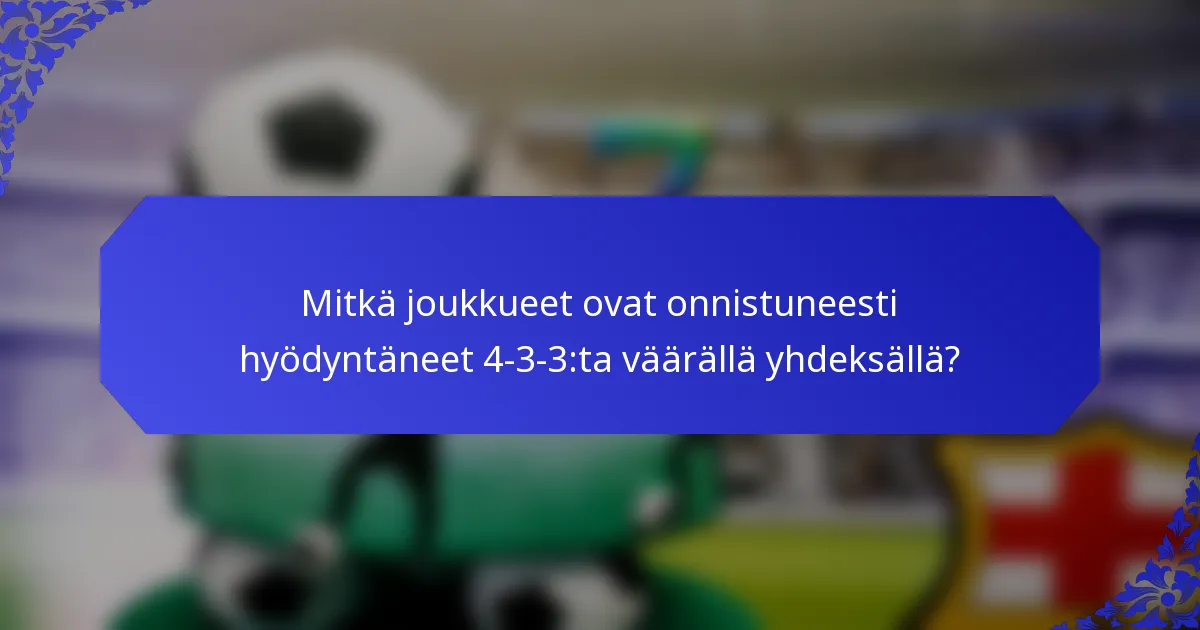 Mitkä joukkueet ovat onnistuneesti hyödyntäneet 4-3-3:ta väärällä yhdeksällä?
