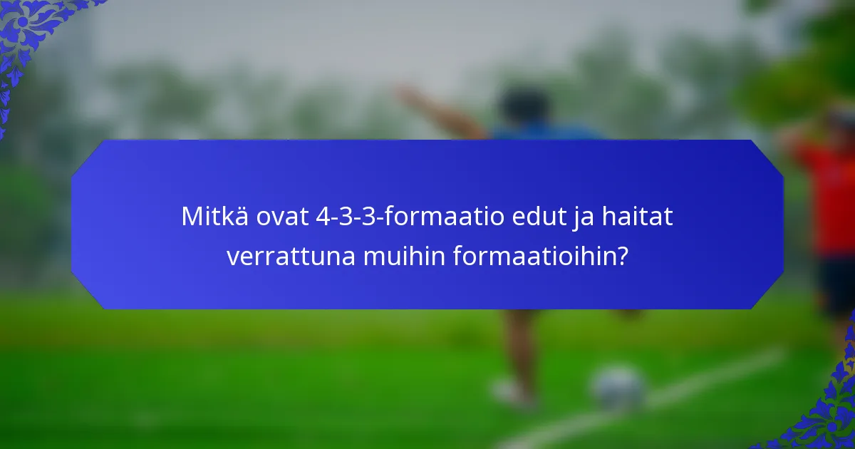 Mitkä ovat 4-3-3-formaatio edut ja haitat verrattuna muihin formaatioihin?