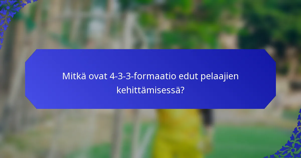 Mitkä ovat 4-3-3-formaatio edut pelaajien kehittämisessä?