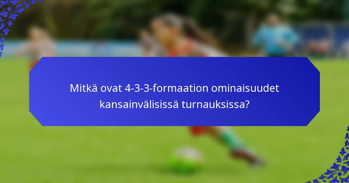 Mitkä ovat 4-3-3-formaation ominaisuudet kansainvälisissä turnauksissa?