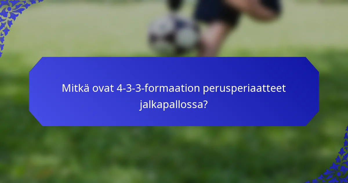 Mitkä ovat 4-3-3-formaation perusperiaatteet jalkapallossa?