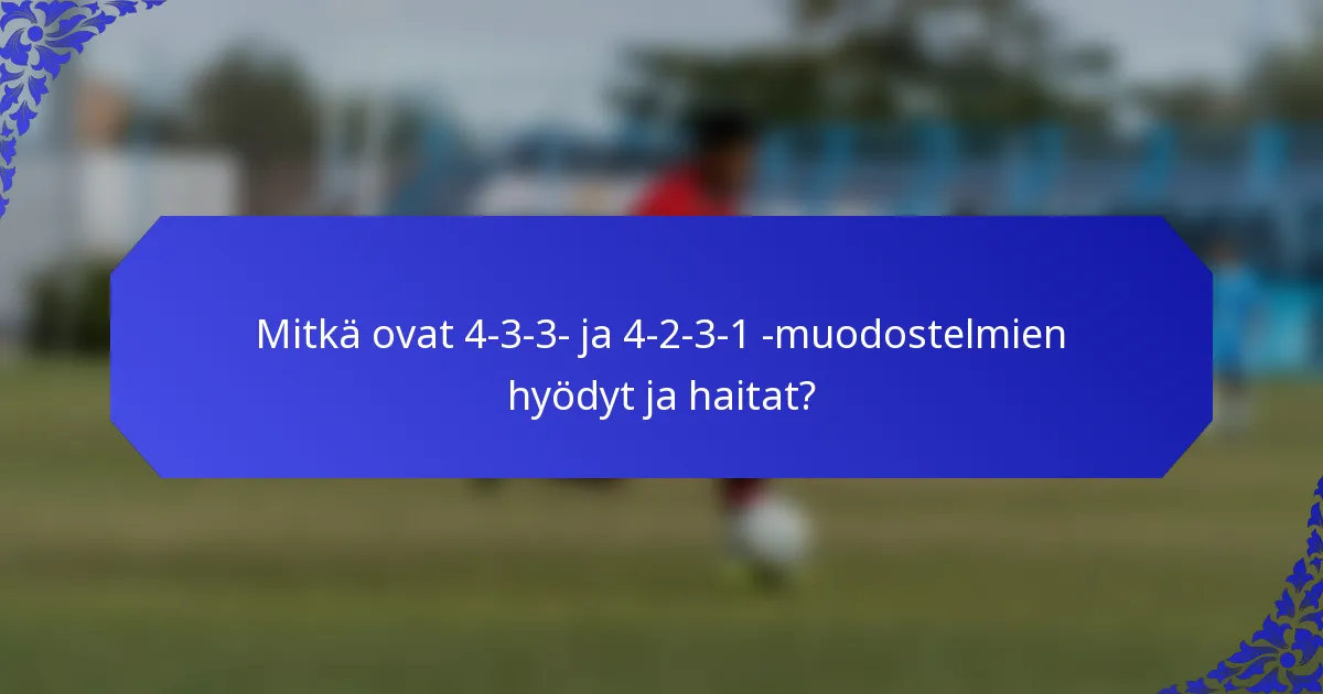 Mitkä ovat 4-3-3- ja 4-2-3-1 -muodostelmien hyödyt ja haitat?