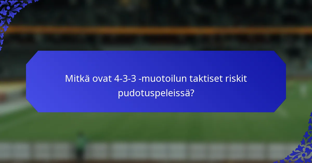 Mitkä ovat 4-3-3 -muotoilun taktiset riskit pudotuspeleissä?