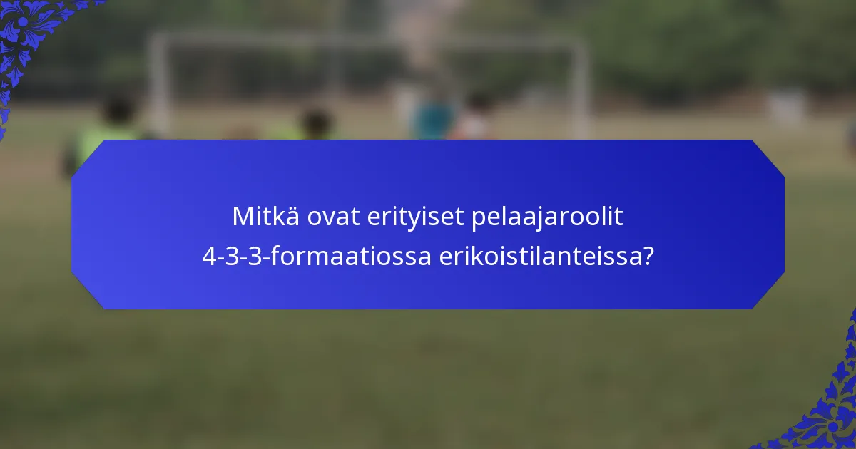 Mitkä ovat erityiset pelaajaroolit 4-3-3-formaatiossa erikoistilanteissa?