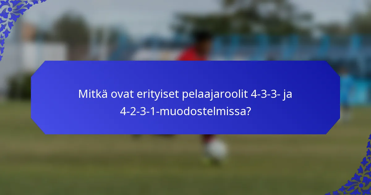 Mitkä ovat erityiset pelaajaroolit 4-3-3- ja 4-2-3-1-muodostelmissa?