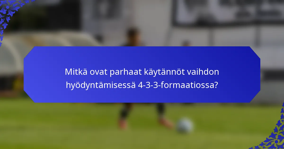 Mitkä ovat parhaat käytännöt vaihdon hyödyntämisessä 4-3-3-formaatiossa?