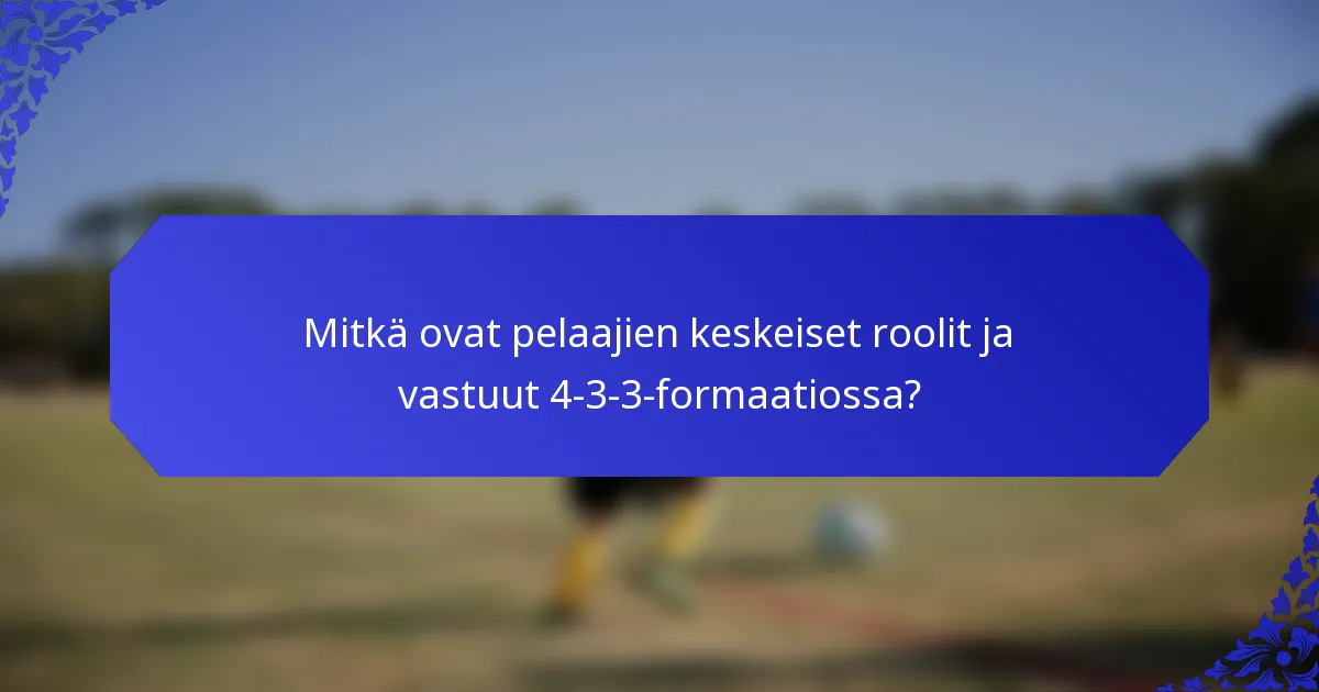 Mitkä ovat pelaajien keskeiset roolit ja vastuut 4-3-3-formaatiossa?