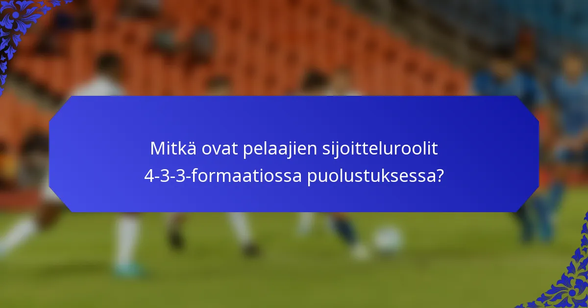 Mitkä ovat pelaajien sijoitteluroolit 4-3-3-formaatiossa puolustuksessa?
