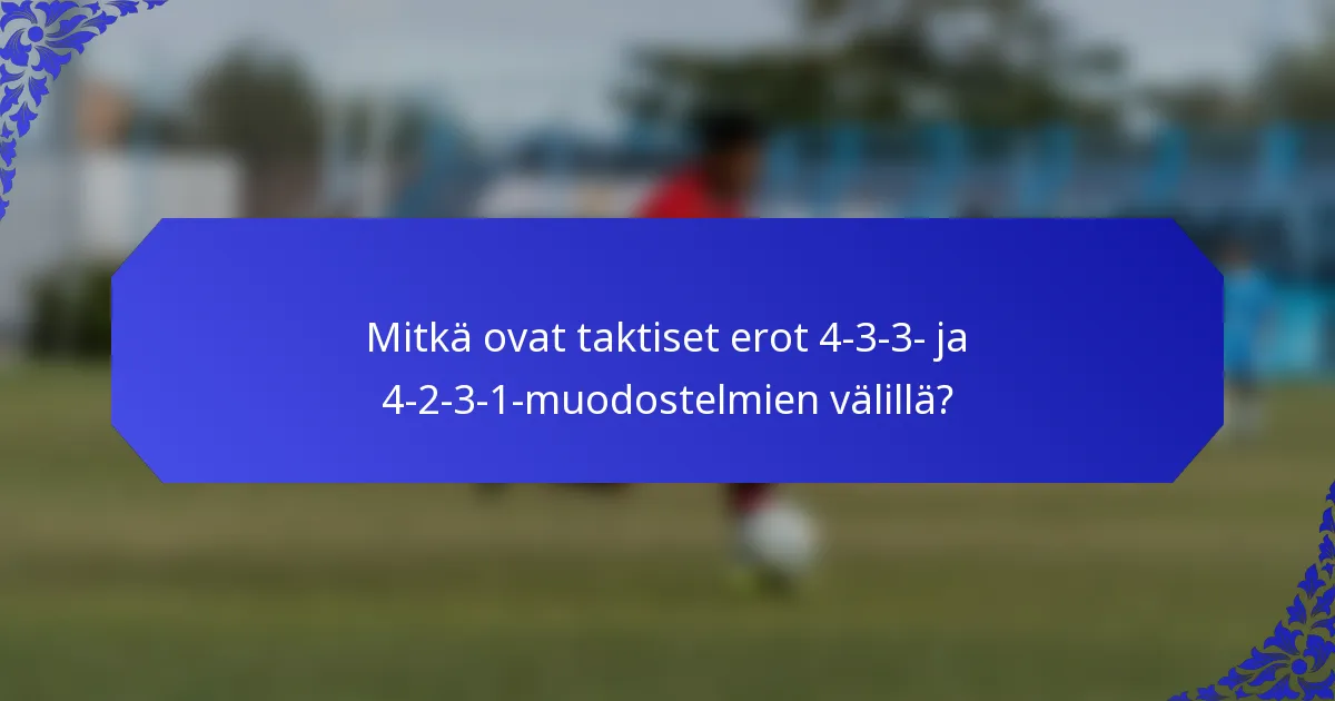 Mitkä ovat taktiset erot 4-3-3- ja 4-2-3-1-muodostelmien välillä?