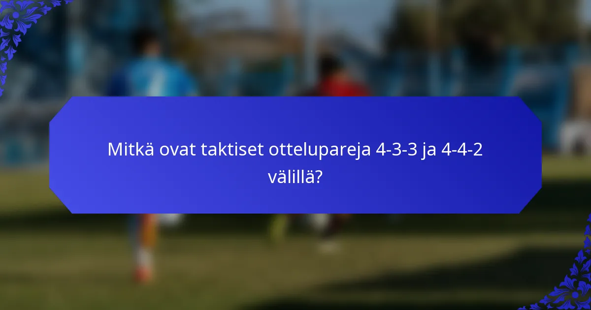 Mitkä ovat taktiset ottelupareja 4-3-3 ja 4-4-2 välillä?