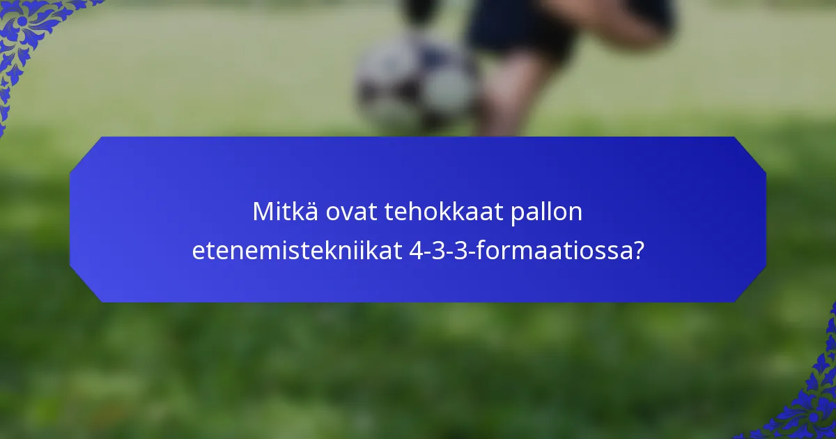 Mitkä ovat tehokkaat pallon etenemistekniikat 4-3-3-formaatiossa?