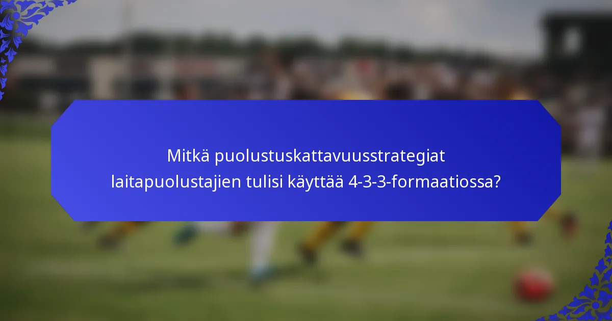 Mitkä puolustuskattavuusstrategiat laitapuolustajien tulisi käyttää 4-3-3-formaatiossa?