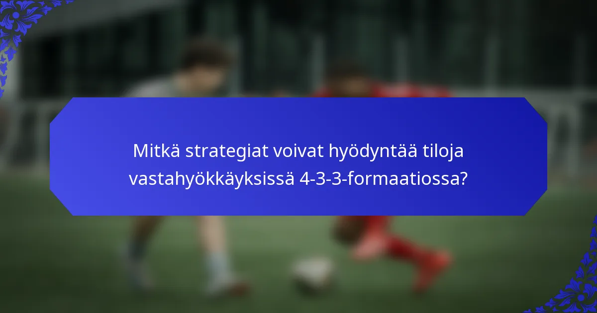 Mitkä strategiat voivat hyödyntää tiloja vastahyökkäyksissä 4-3-3-formaatiossa?