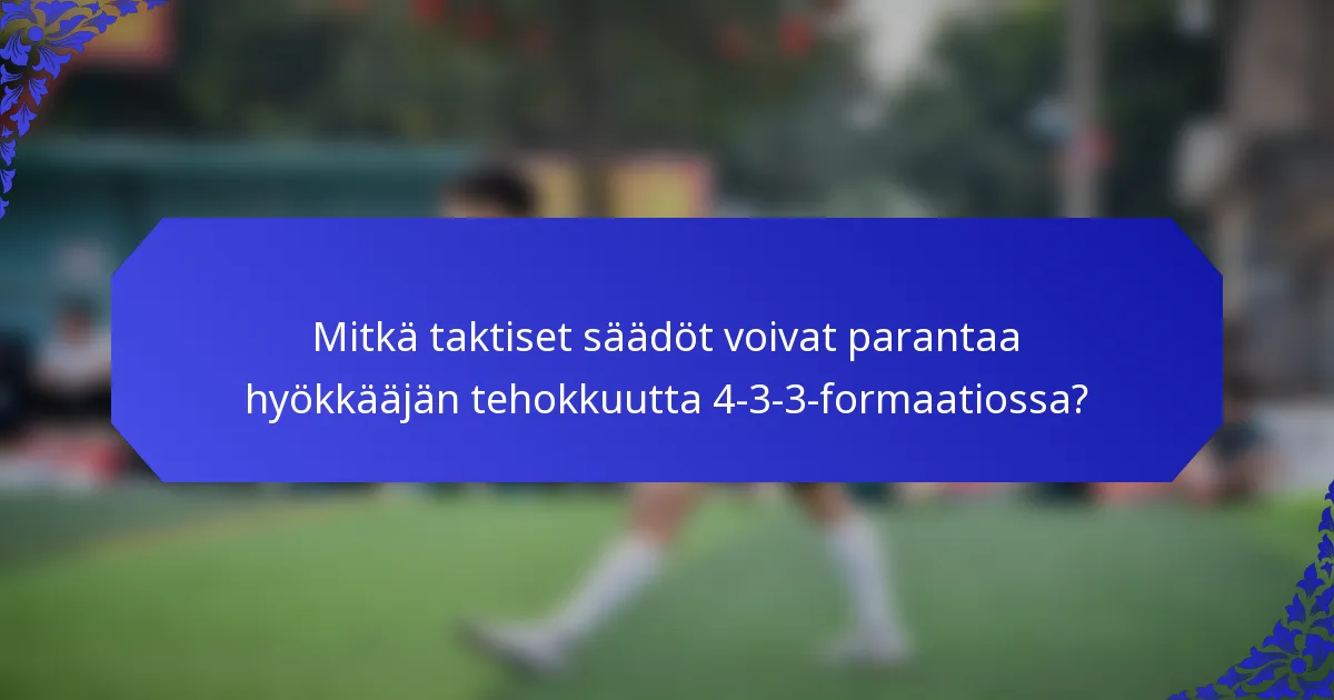 Mitkä taktiset säädöt voivat parantaa hyökkääjän tehokkuutta 4-3-3-formaatiossa?