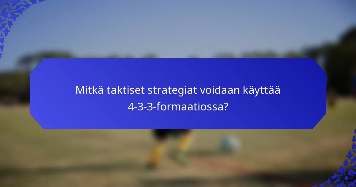 Mitkä taktiset strategiat voidaan käyttää 4-3-3-formaatiossa?