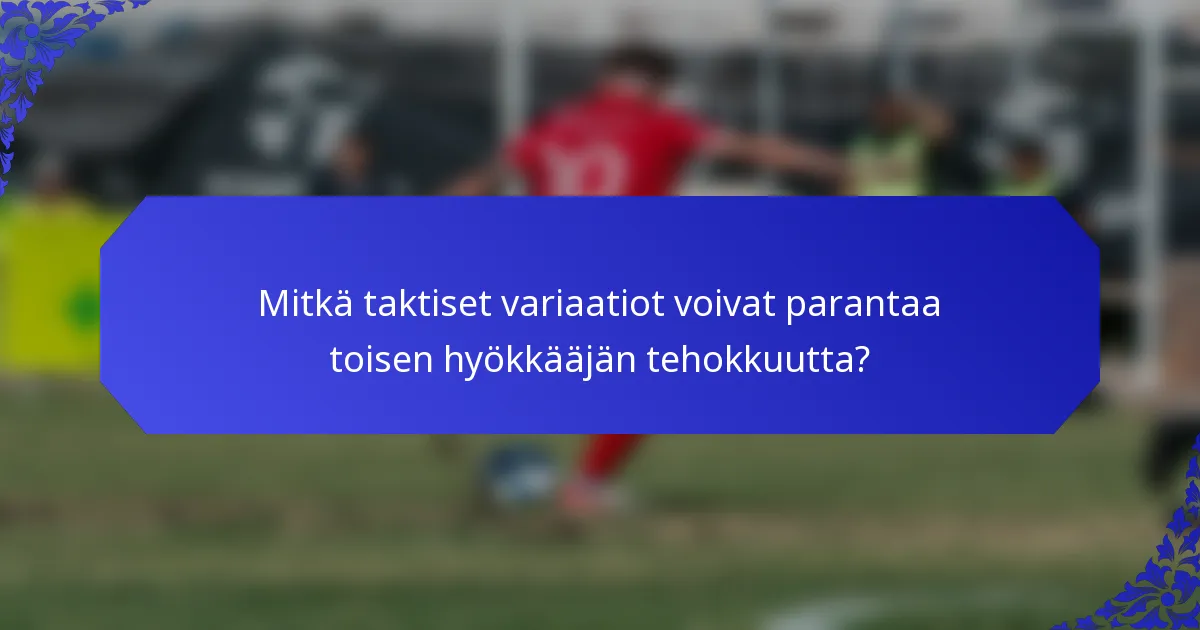 Mitkä taktiset variaatiot voivat parantaa toisen hyökkääjän tehokkuutta?