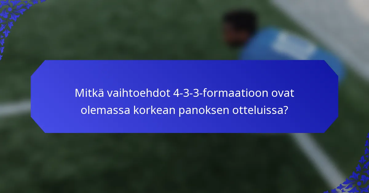 Mitkä vaihtoehdot 4-3-3-formaatioon ovat olemassa korkean panoksen otteluissa?
